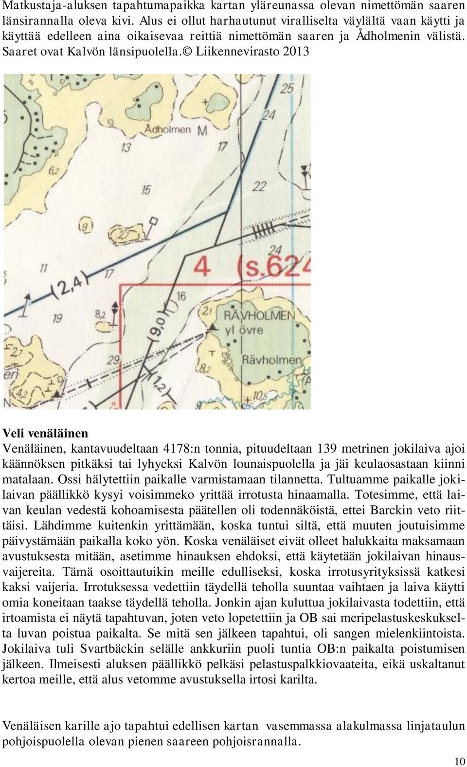 Liikennevirasto 2013 Veli venäläinen Venäläinen, kantavuudeltaan 4178:n tonnia, pituudeltaan 139 metrinen jokilaiva ajoi käännöksen pitkäksi tai lyhyeksi Kalvön lounaispuolella ja jäi keulaosastaan