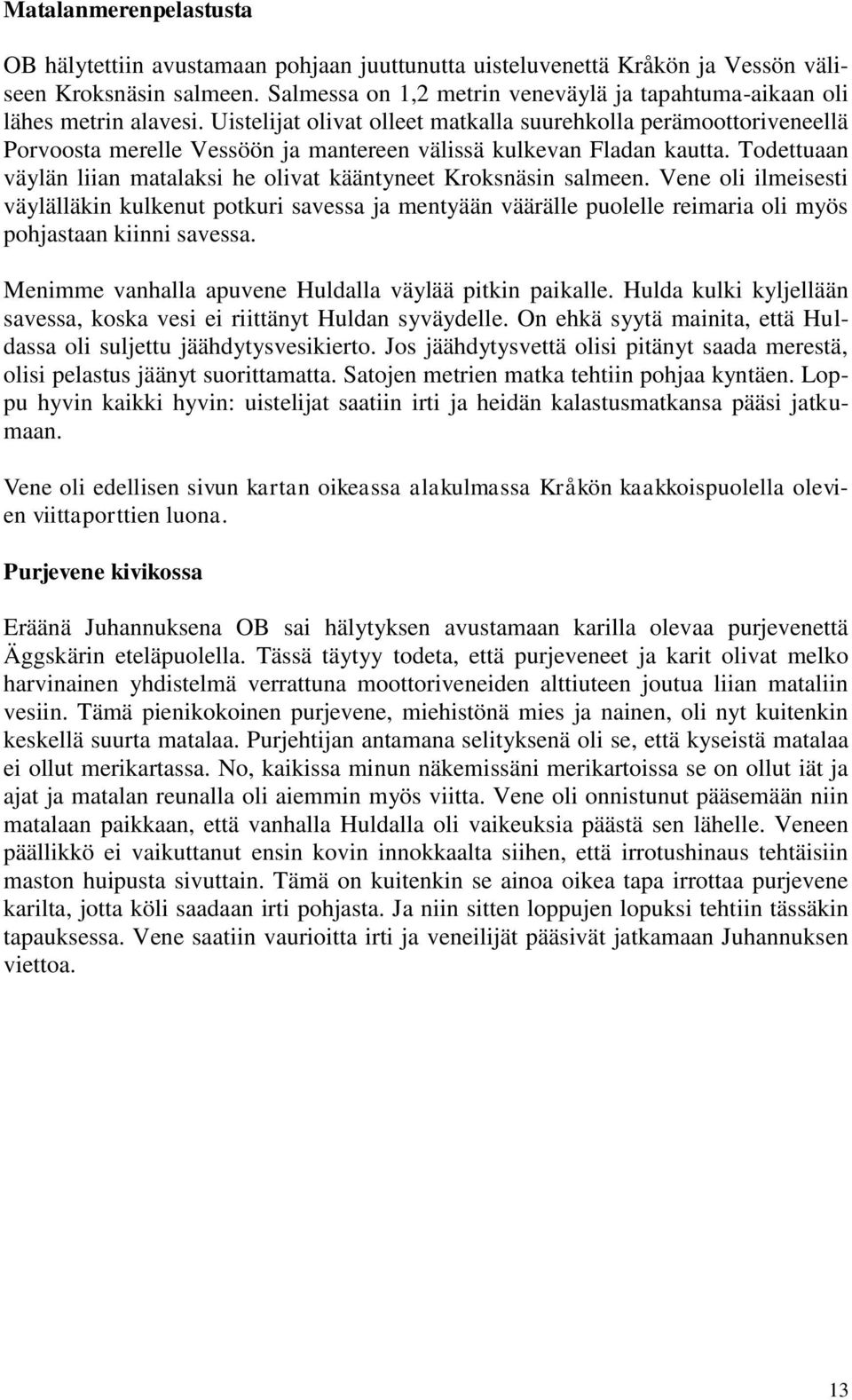 Uistelijat olivat olleet matkalla suurehkolla perämoottoriveneellä Porvoosta merelle Vessöön ja mantereen välissä kulkevan Fladan kautta.