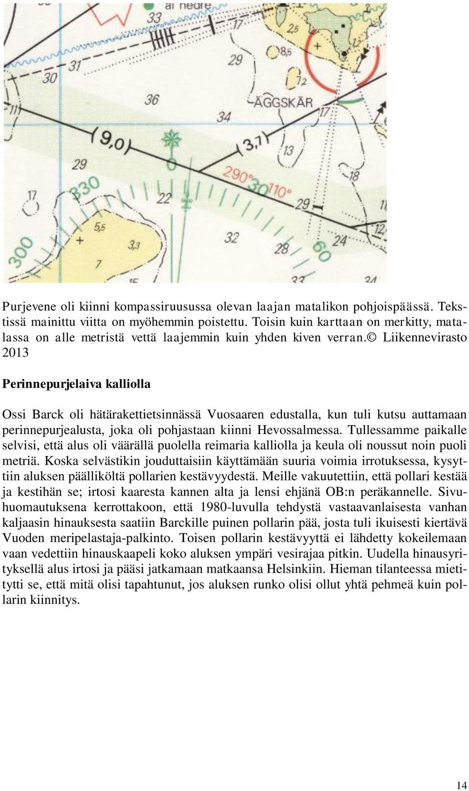 Liikennevirasto 2013 Perinnepurjelaiva kalliolla Ossi Barck oli hätärakettietsinnässä Vuosaaren edustalla, kun tuli kutsu auttamaan perinnepurjealusta, joka oli pohjastaan kiinni Hevossalmessa.