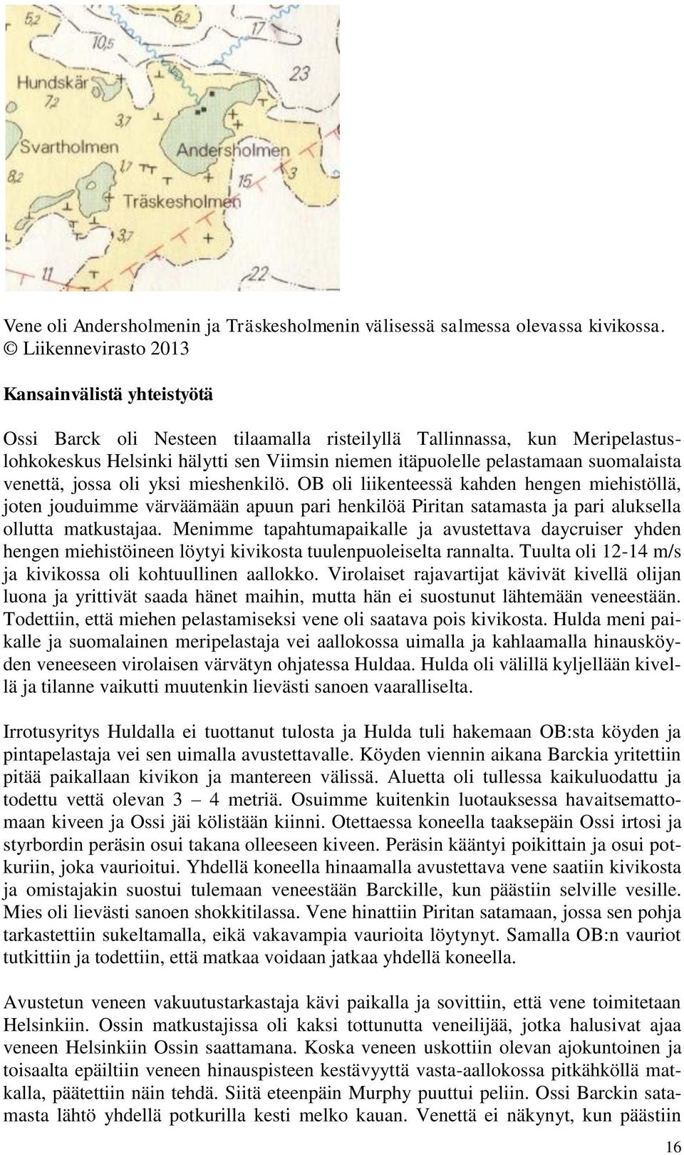 suomalaista venettä, jossa oli yksi mieshenkilö. OB oli liikenteessä kahden hengen miehistöllä, joten jouduimme värväämään apuun pari henkilöä Piritan satamasta ja pari aluksella ollutta matkustajaa.