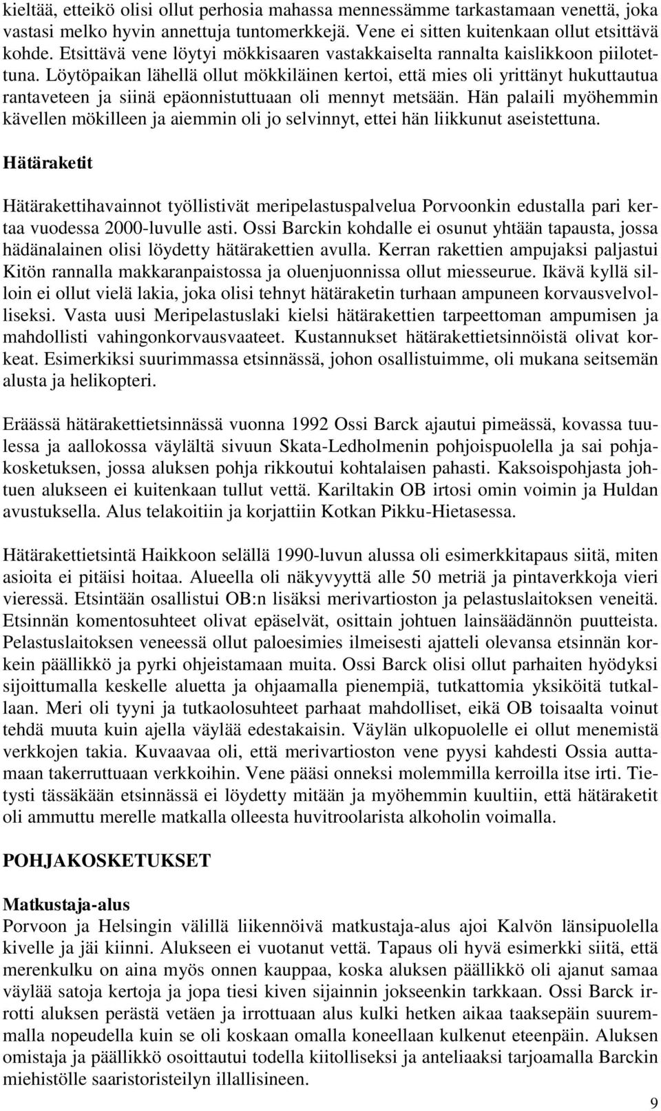 Löytöpaikan lähellä ollut mökkiläinen kertoi, että mies oli yrittänyt hukuttautua rantaveteen ja siinä epäonnistuttuaan oli mennyt metsään.