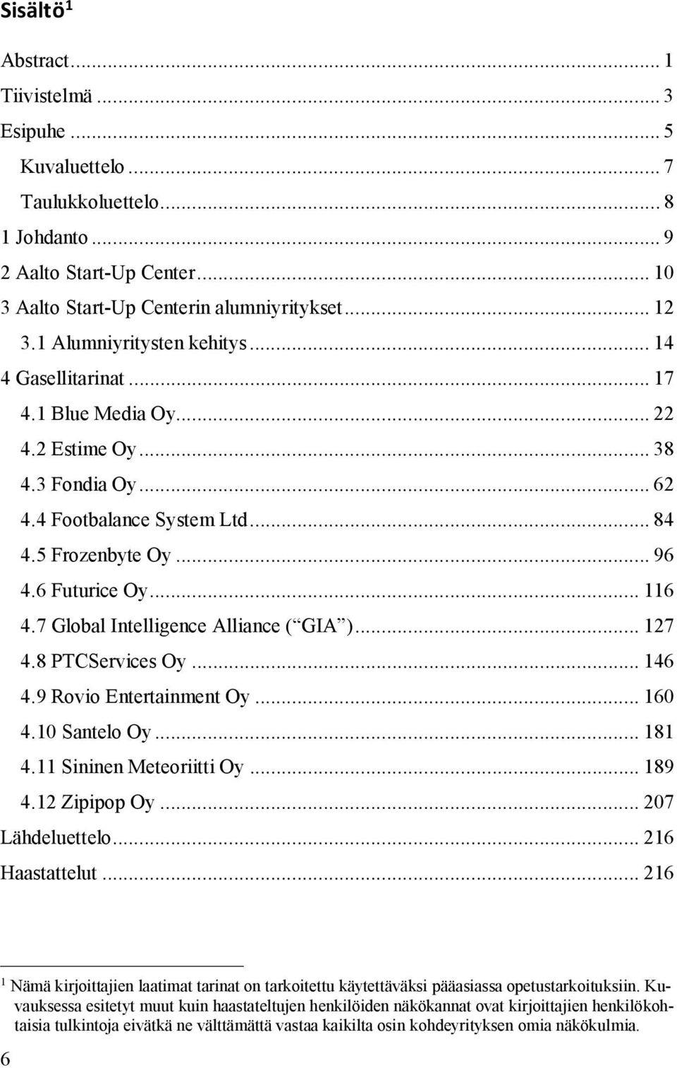 7 Global Intelligence Alliance ( GIA )... 127 4.8 PTCServices Oy... 146 4.9 Rovio Entertainment Oy... 160 4.10 Santelo Oy... 181 4.11 Sininen Meteoriitti Oy... 189 4.12 Zipipop Oy... 207 Lähdeluettelo.