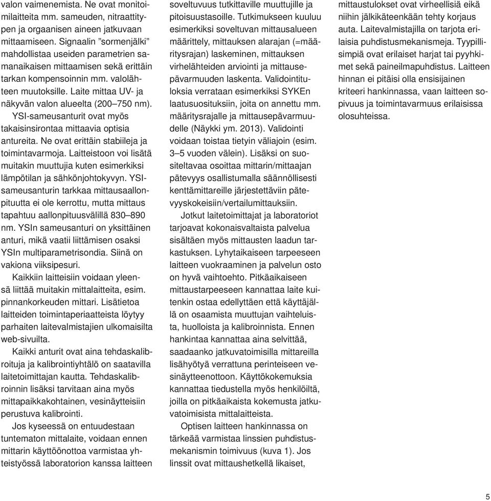 Laite mittaa UV- ja näkyvän valon alueelta (200 750 nm). YSI-sameusanturit ovat myös takaisinsirontaa mittaavia optisia antureita. Ne ovat erittäin stabiileja ja toimintavarmoja.