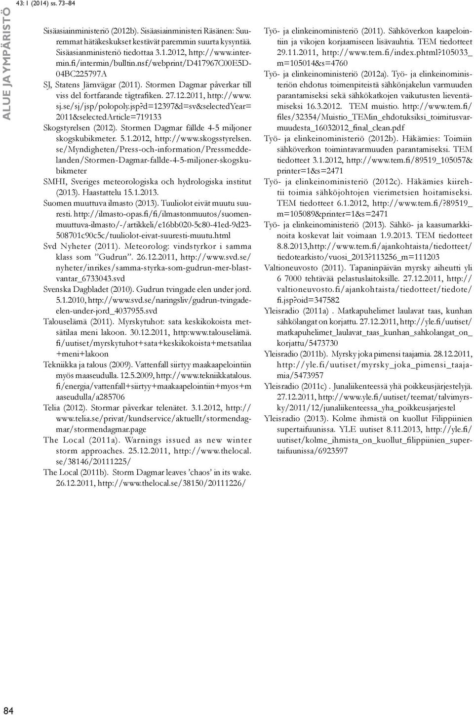 jsp?d=12397&l=sv&selectedyear= 2011&selectedArticle=719133 Skogstyrelsen (2012). Stormen Dagmar fällde 4-5 miljoner skogskubikmeter. 5.1.2012, http://www.skogsstyrelsen.