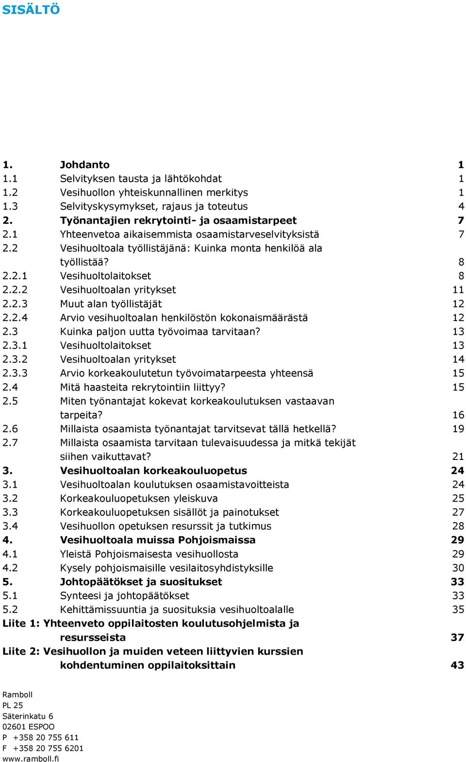 2.2 Vesihuoltoalan yritykset 11 2.2.3 Muut alan työllistäjät 12 2.2.4 Arvio vesihuoltoalan henkilöstön kokonaismäärästä 12 2.3 Kuinka paljon uutta työvoimaa tarvitaan? 13 2.3.1 Vesihuoltolaitokset 13 2.