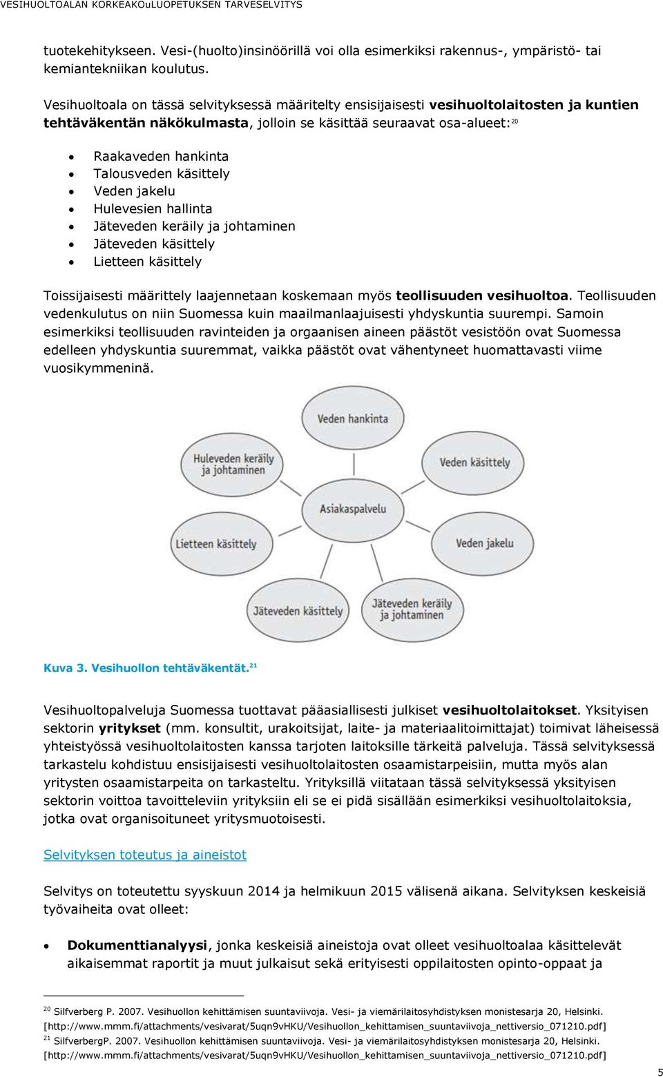 käsittely Veden jakelu Hulevesien hallinta Jäteveden keräily ja johtaminen Jäteveden käsittely Lietteen käsittely Toissijaisesti määrittely laajennetaan koskemaan myös teollisuuden vesihuoltoa.