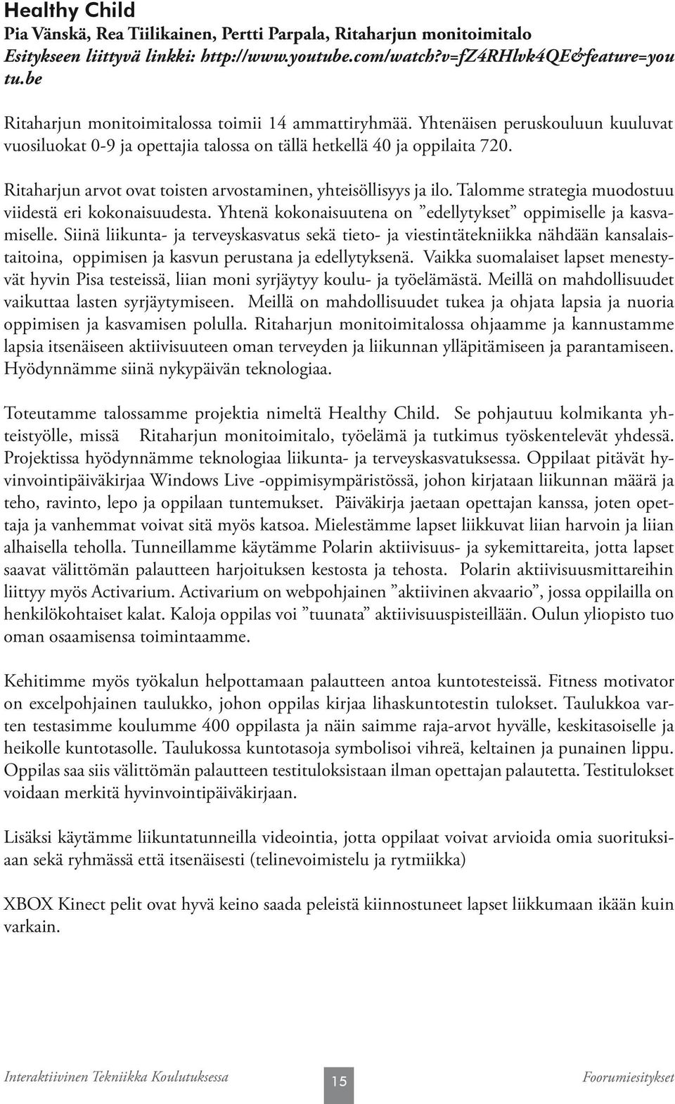 Ritaharjun arvot ovat toisten arvostaminen, yhteisöllisyys ja ilo. Talomme strategia muodostuu viidestä eri kokonaisuudesta. Yhtenä kokonaisuutena on edellytykset oppimiselle ja kasvamiselle.