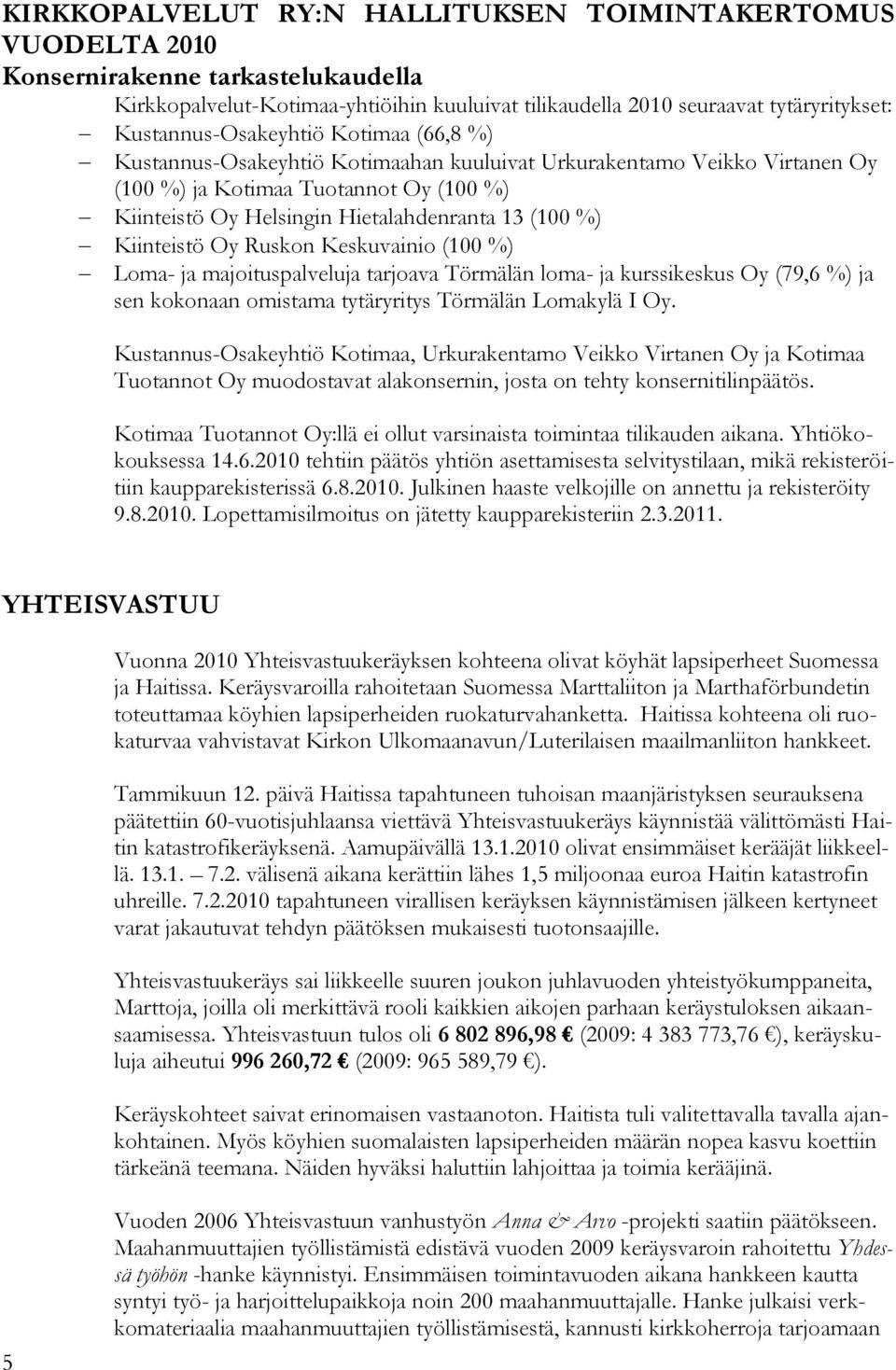 (100 %) Kiinteistö Oy Ruskon Keskuvainio (100 %) Loma- ja majoituspalveluja tarjoava Törmälän loma- ja kurssikeskus Oy (79,6 %) ja sen kokonaan omistama tytäryritys Törmälän Lomakylä I Oy.