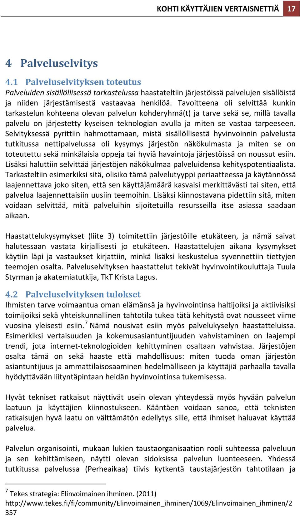 Tavoitteena oli selvittää kunkin tarkastelun kohteena olevan palvelun kohderyhmä(t) ja tarve sekä se, millä tavalla palvelu on järjestetty kyseisen teknologian avulla ja miten se vastaa tarpeeseen.