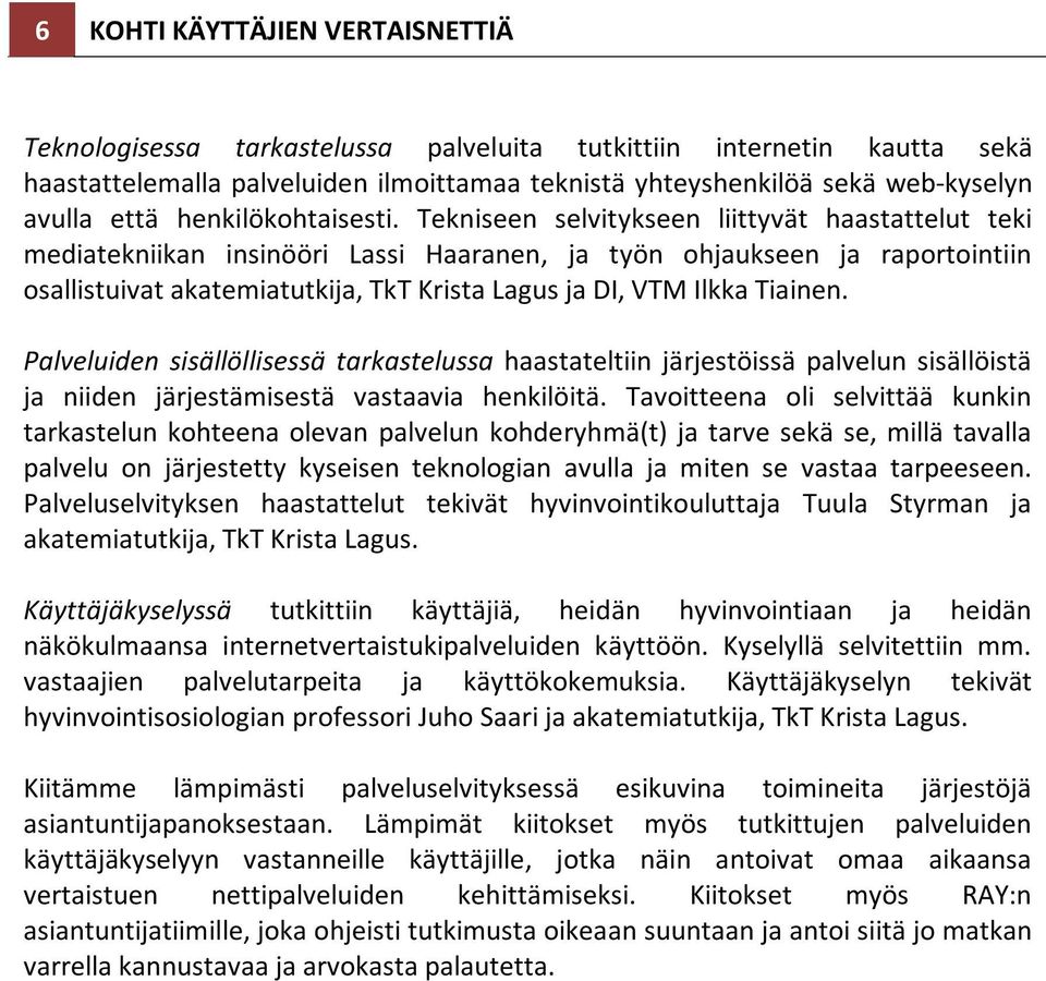 Tekniseen selvitykseen liittyvät haastattelut teki mediatekniikan insinööri Lassi Haaranen, ja työn ohjaukseen ja raportointiin osallistuivat akatemiatutkija, TkT Krista Lagus ja DI, VTM Ilkka