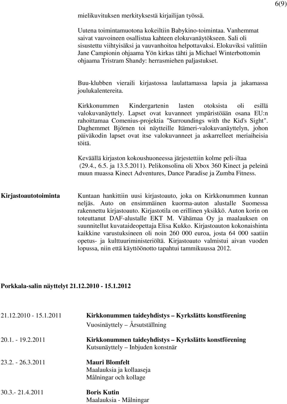 Elokuviksi valittiin Jane Campionin ohjaama Yön kirkas tähti ja Michael Winterbottomin ohjaama Tristram Shandy: herrasmiehen paljastukset.