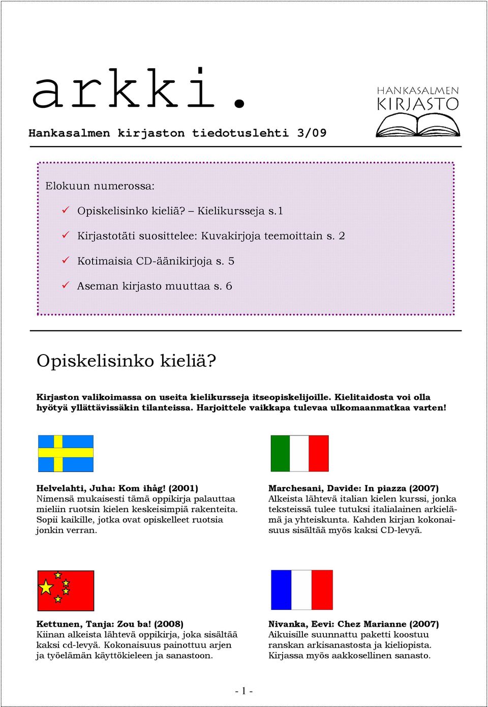 Harjoittele vaikkapa tulevaa ulkomaanmatkaa varten! Helvelahti, Juha: Kom ihåg! (2001) Nimensä mukaisesti tämä oppikirja palauttaa mieliin ruotsin kielen keskeisimpiä rakenteita.