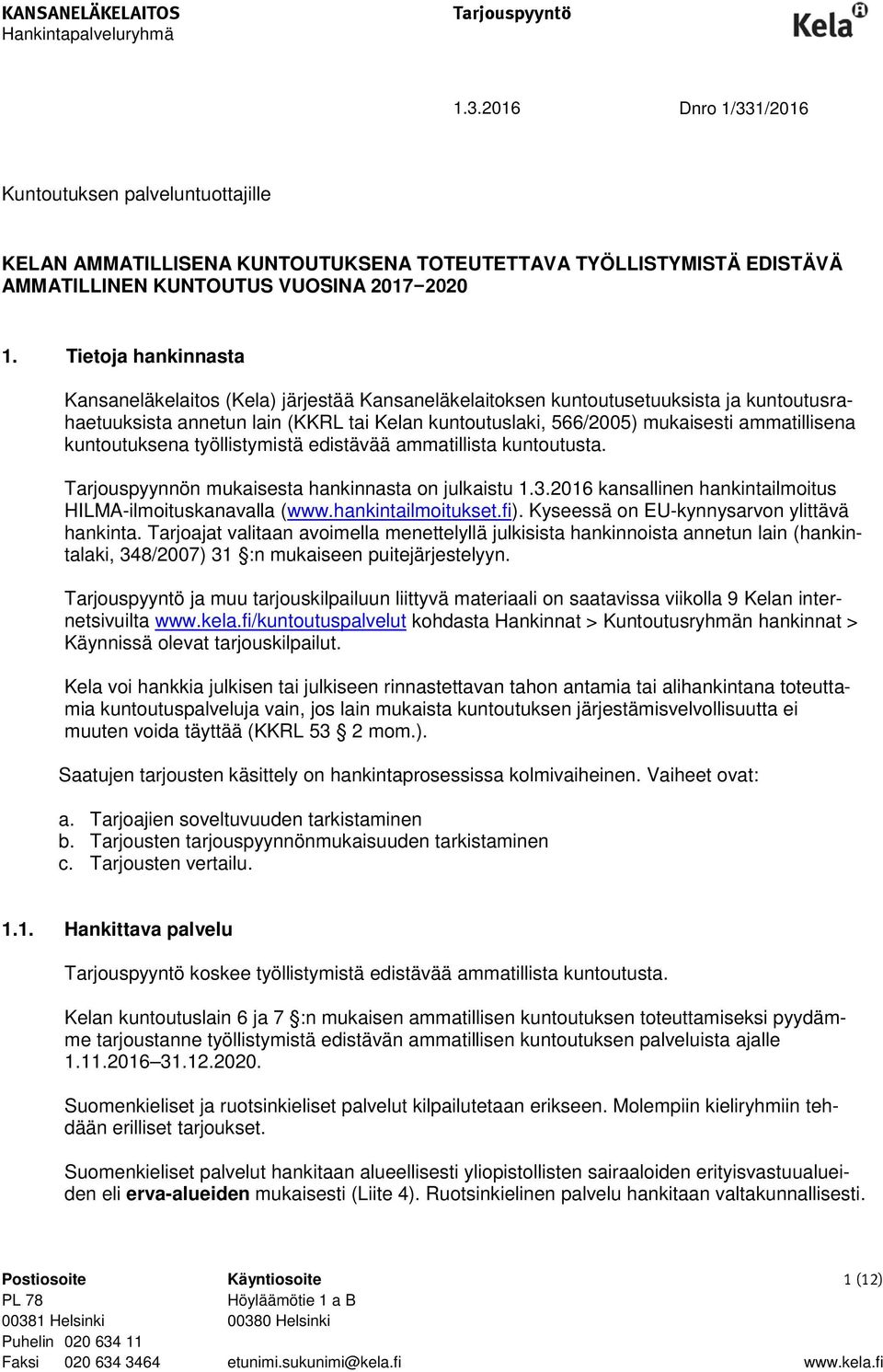 Tietoja hankinnasta Kansaneläkelaitos (Kela) järjestää Kansaneläkelaitoksen kuntoutusetuuksista ja kuntoutusrahaetuuksista annetun lain (KKRL tai Kelan kuntoutuslaki, 566/2005) mukaisesti