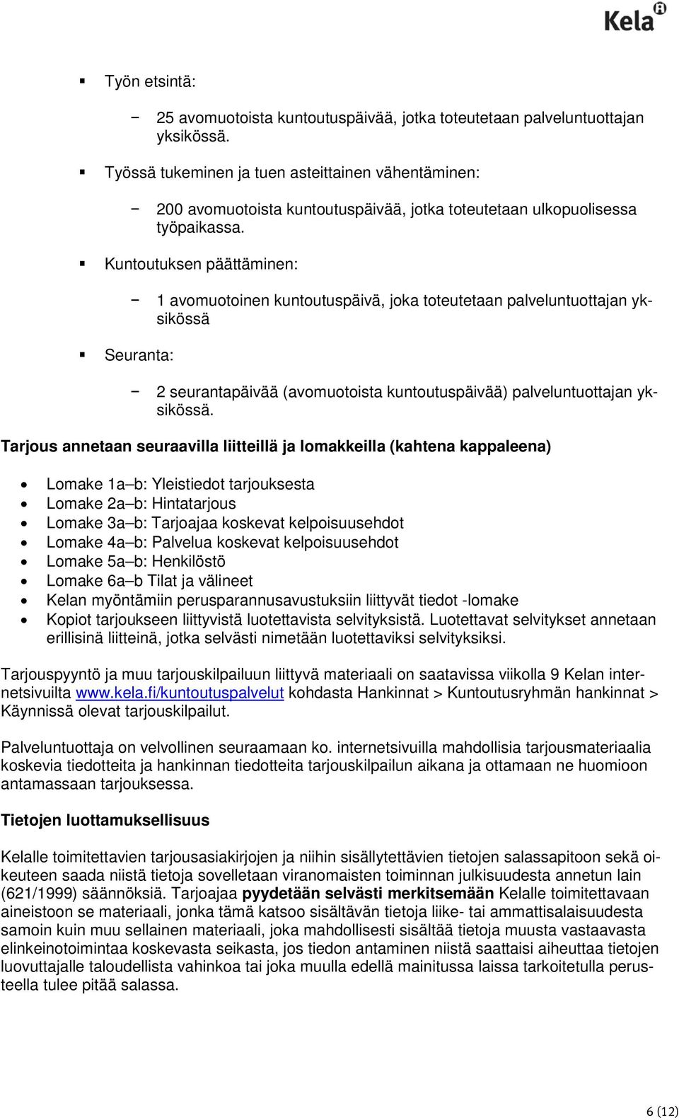 Kuntoutuksen päättäminen: 1 avomuotoinen kuntoutuspäivä, joka toteutetaan palveluntuottajan yksikössä Seuranta: 2 seurantapäivää (avomuotoista kuntoutuspäivää) palveluntuottajan yksikössä.