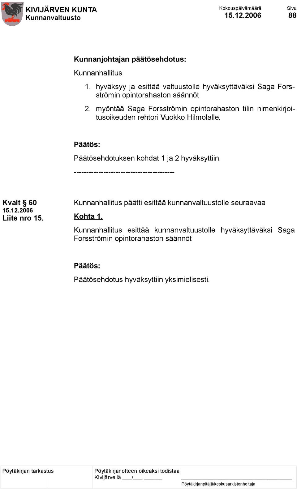 myöntää Saga Forsströmin opintorahaston tilin nimenkirjoitusoikeuden rehtori Vuokko Hilmolalle. Päätösehdotuksen kohdat 1 ja 2 hyväksyttiin.