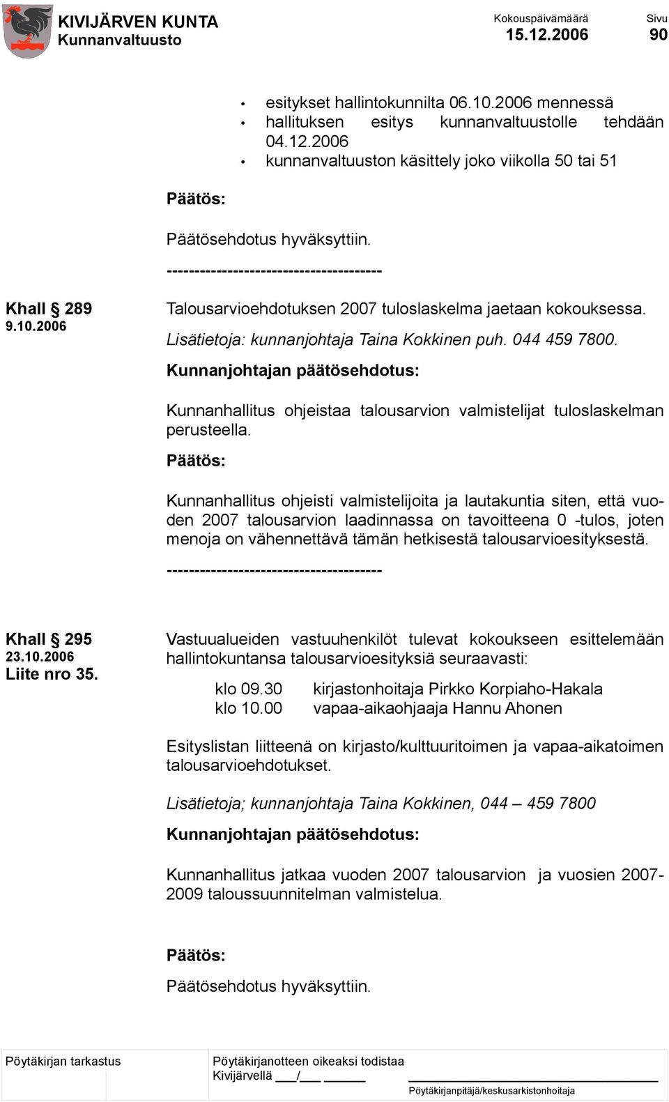 Kunnanjohtajan päätösehdotus: Kunnanhallitus ohjeistaa talousarvion valmistelijat tuloslaskelman perusteella.