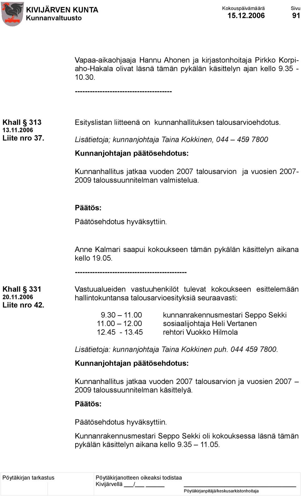 Lisätietoja; kunnanjohtaja Taina Kokkinen, 044 459 7800 Kunnanjohtajan päätösehdotus: Kunnanhallitus jatkaa vuoden 2007 talousarvion ja vuosien 2007-2009 taloussuunnitelman valmistelua.