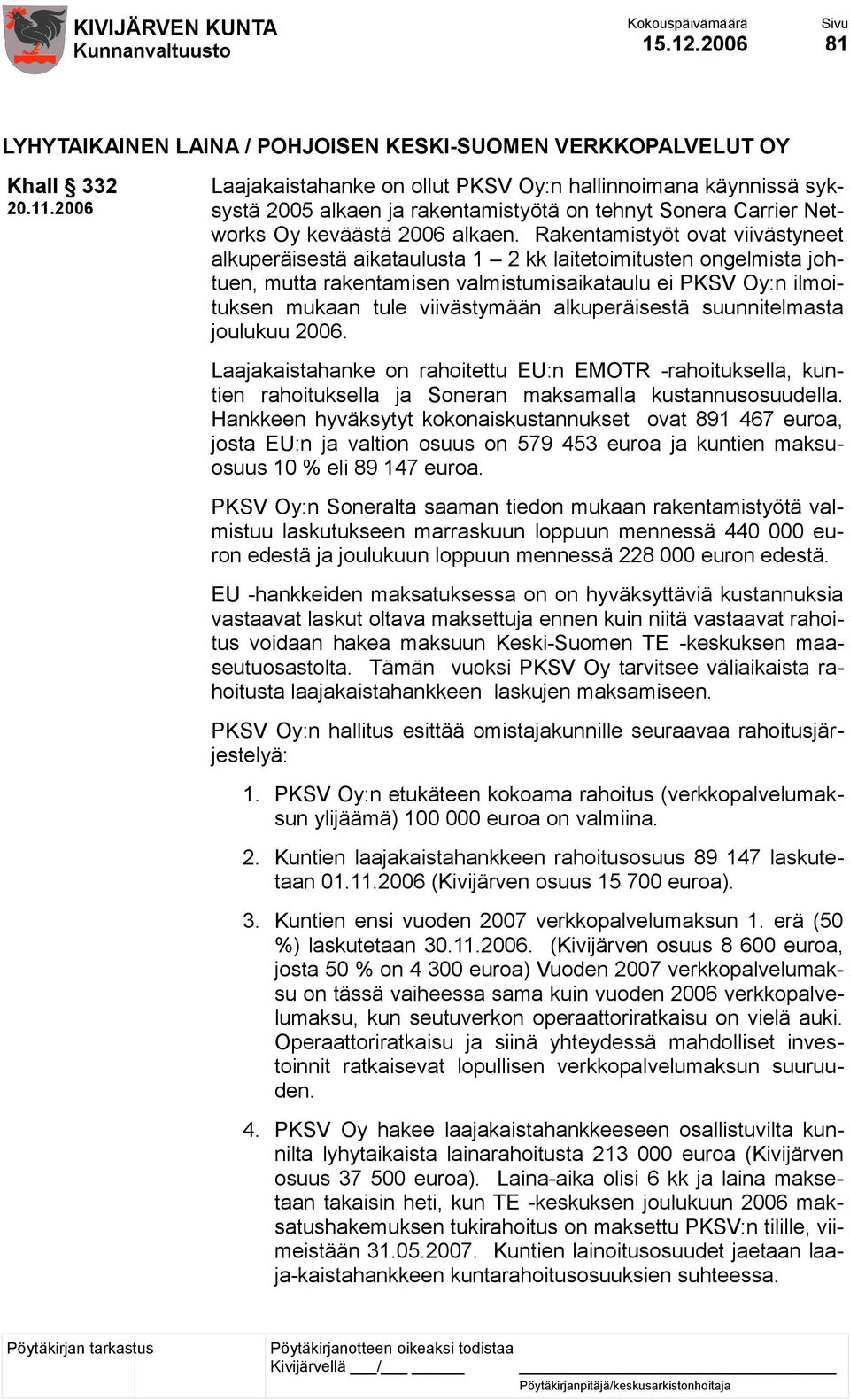 Rakentamistyöt ovat viivästyneet alkuperäisestä aikataulusta 1 2 kk laitetoimitusten ongelmista johtuen, mutta rakentamisen valmistumisaikataulu ei PKSV Oy:n ilmoituksen mukaan tule viivästymään