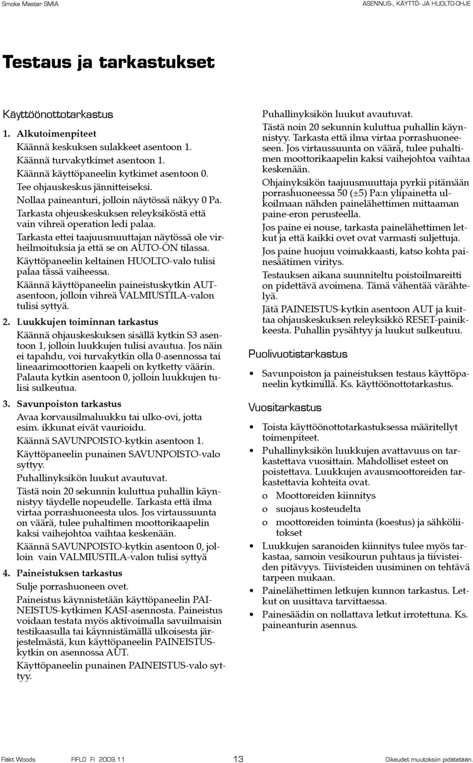 Tarkasta ettei taajuusmuuttajan näytössä ole virheilmoituksia ja että se on AUTO-ON tilassa. Käyttöpaneelin keltainen HUOLTO-valo tulisi palaa tässä vaiheessa.