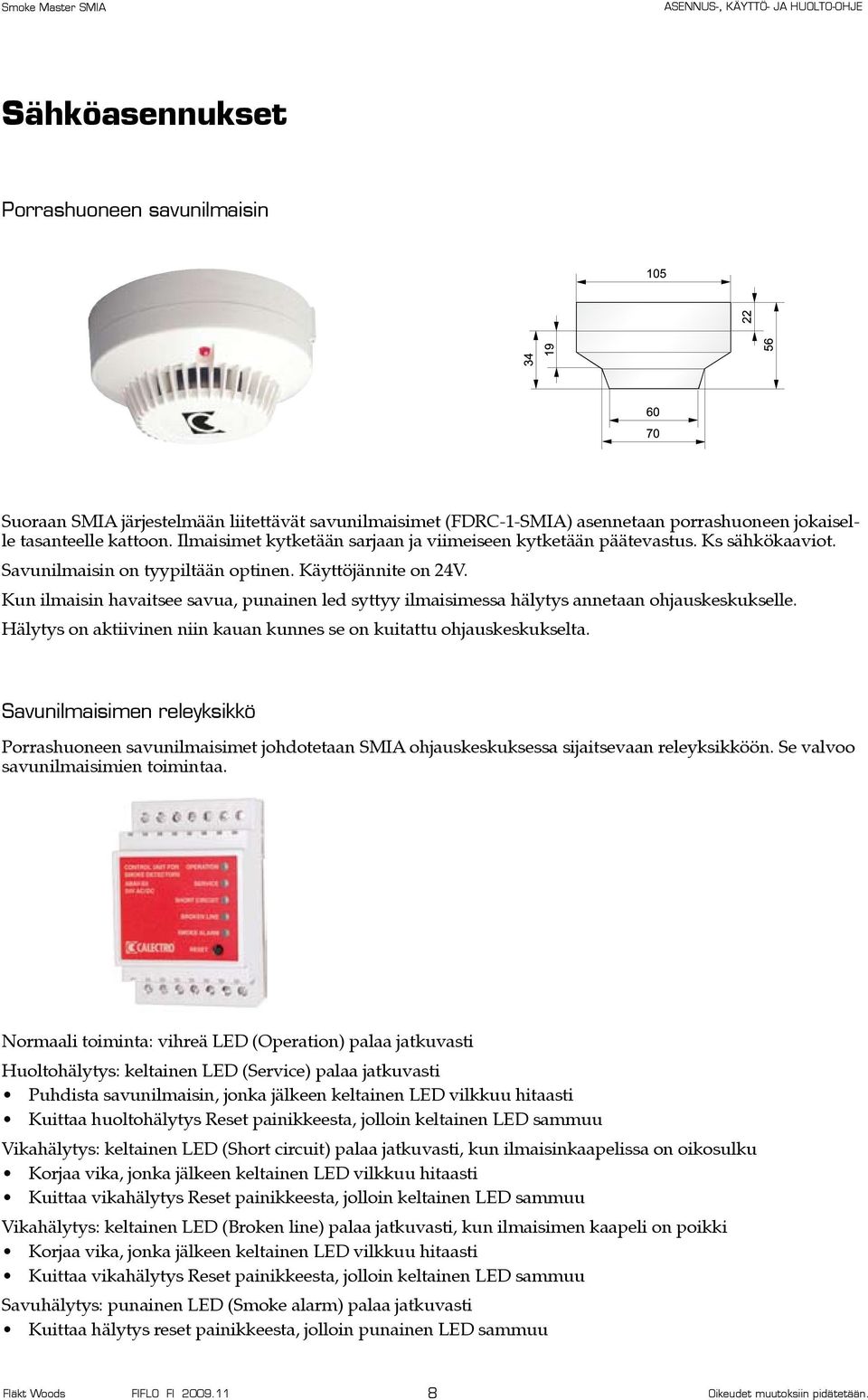 Kun ilmaisin havaitsee savua, punainen led syttyy ilmaisimessa hälytys annetaan ohjauskeskukselle. Hälytys on aktiivinen niin kauan kunnes se on kuitattu ohjauskeskukselta.