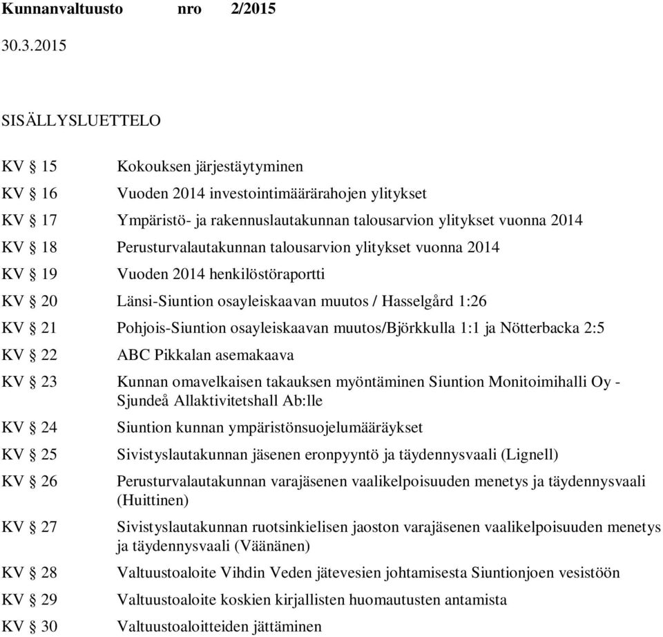 1:1 ja Nötterbacka 2:5 KV 22 ABC Pikkalan asemakaava KV 23 Kunnan omavelkaisen takauksen myöntäminen n Monitoimihalli Oy - Sjundeå Allaktivitetshall Ab:lle KV 24 KV 25 KV 26 KV 27 KV 28 KV 29 KV 30 n