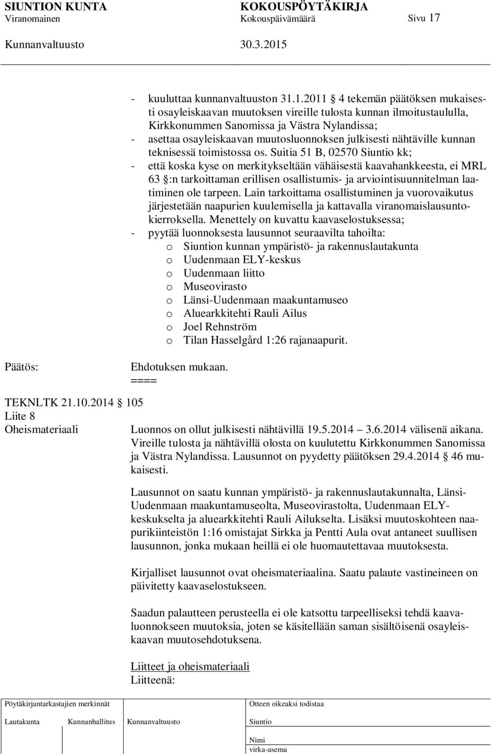 1.2011 4 tekemän päätöksen mukaisesti osayleiskaavan muutoksen vireille tulosta kunnan ilmoitustaululla, Kirkkonummen Sanomissa ja Västra Nylandissa; - asettaa osayleiskaavan muutosluonnoksen