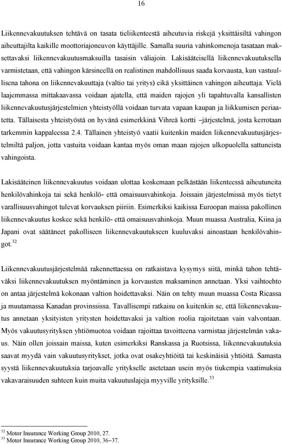 Lakisääteisellä liikennevakuutuksella varmistetaan, että vahingon kärsineellä on realistinen mahdollisuus saada korvausta, kun vastuullisena tahona on liikennevakuuttaja (valtio tai yritys) eikä