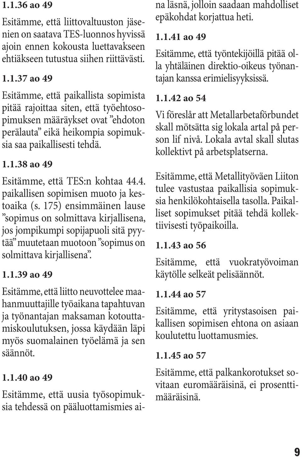 175) ensimmäinen lause sopimus on solmittava kirjallisena, jos jompikumpi sopijapuoli sitä pyytää muutetaan muotoon sopimus on solmittava kirjallisena. 1.1.39 ao 49 Esitämme, että liitto neuvottelee maahanmuuttajille työaikana tapahtuvan ja työnantajan maksaman kotouttamiskoulutuksen, jossa käydään läpi myös suomalainen työelämä ja sen säännöt.