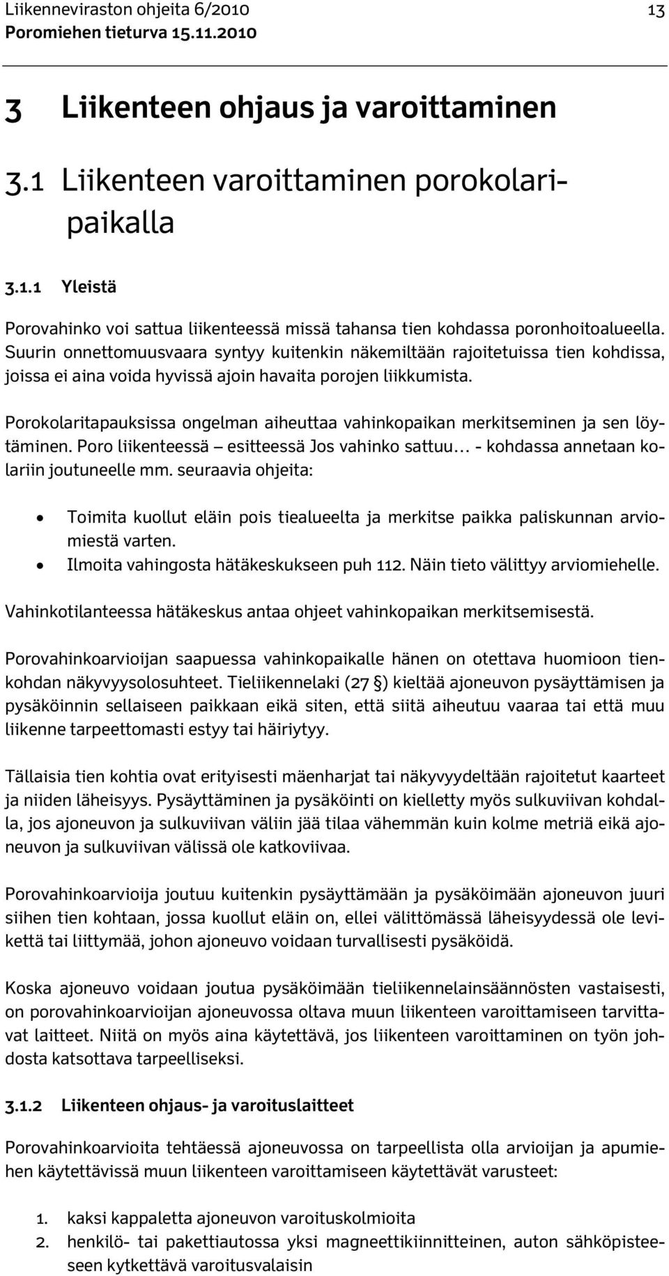 Porokolaritapauksissa ongelman aiheuttaa vahinkopaikan merkitseminen ja sen löytäminen. Poro liikenteessä esitteessä Jos vahinko sattuu - kohdassa annetaan kolariin joutuneelle mm.