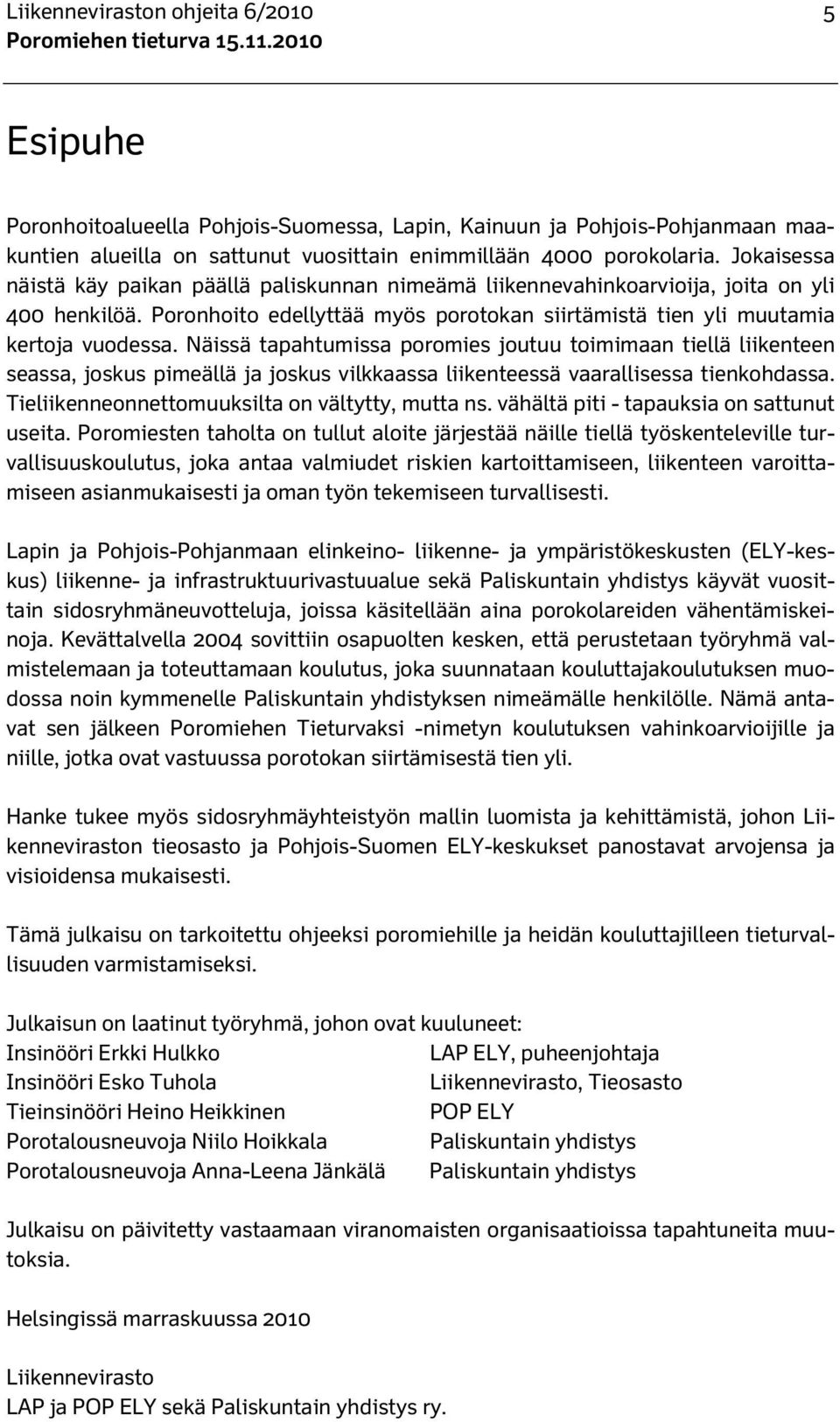 Näissä tapahtumissa poromies joutuu toimimaan tiellä liikenteen seassa, joskus pimeällä ja joskus vilkkaassa liikenteessä vaarallisessa tienkohdassa. Tieliikenneonnettomuuksilta on vältytty, mutta ns.