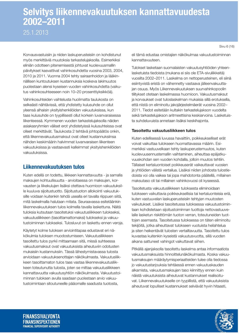 Vuonna 2004 tehty sairaanhoidon ja lääkinnällisen kuntoutuksen kustannuksia koskeva lakimuutos puolestaan alensi kyseisen vuoden vahinkosuhdetta (vaikutus vahinkosuhteeseen noin 10 20