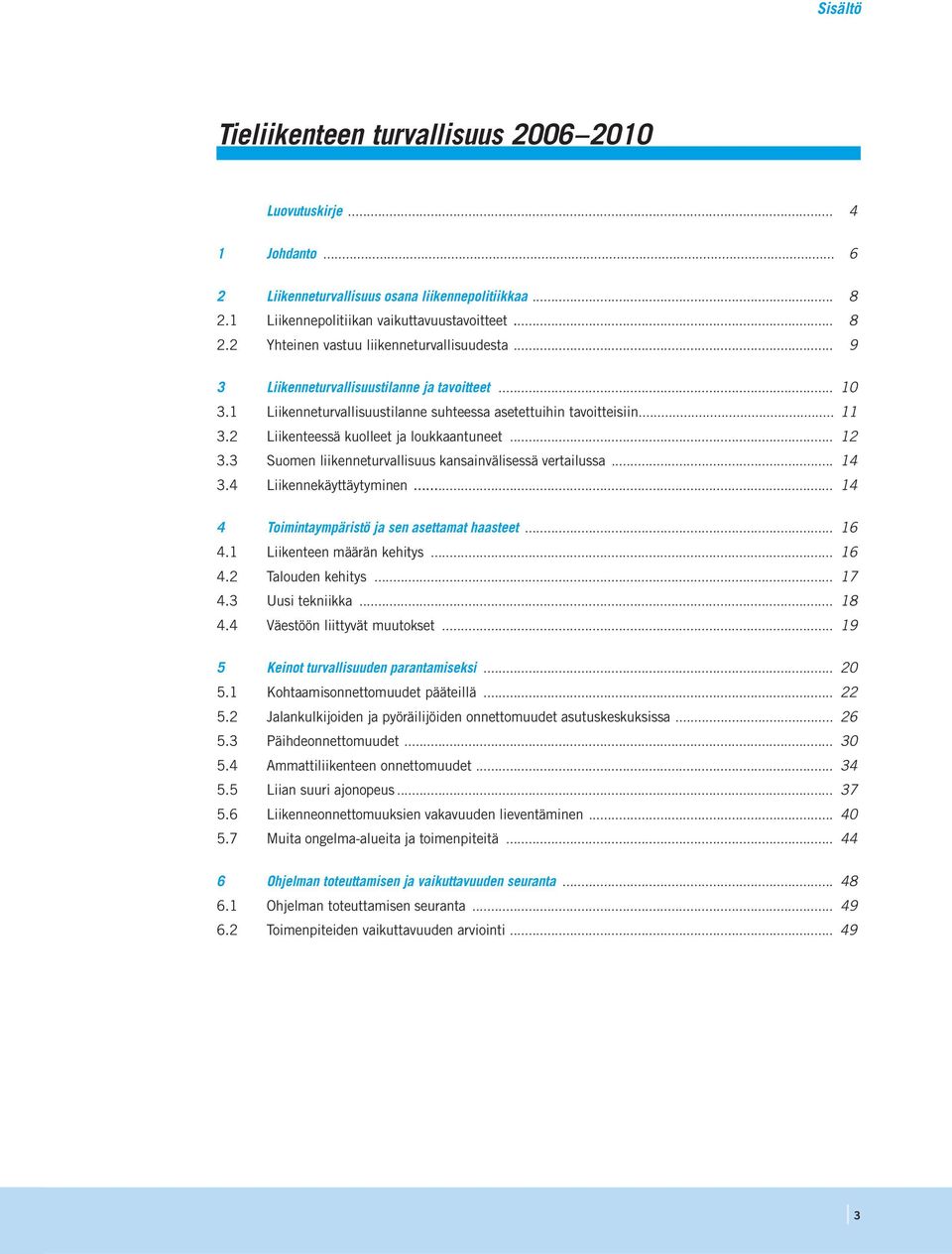 3 Suomen liikenneturvallisuus kansainvälisessä vertailussa... 14 3.4 Liikennekäyttäytyminen... 14 4 Toimintaympäristö ja sen asettamat haasteet... 16 4.1 Liikenteen määrän kehitys... 16 4.2 Talouden kehitys.