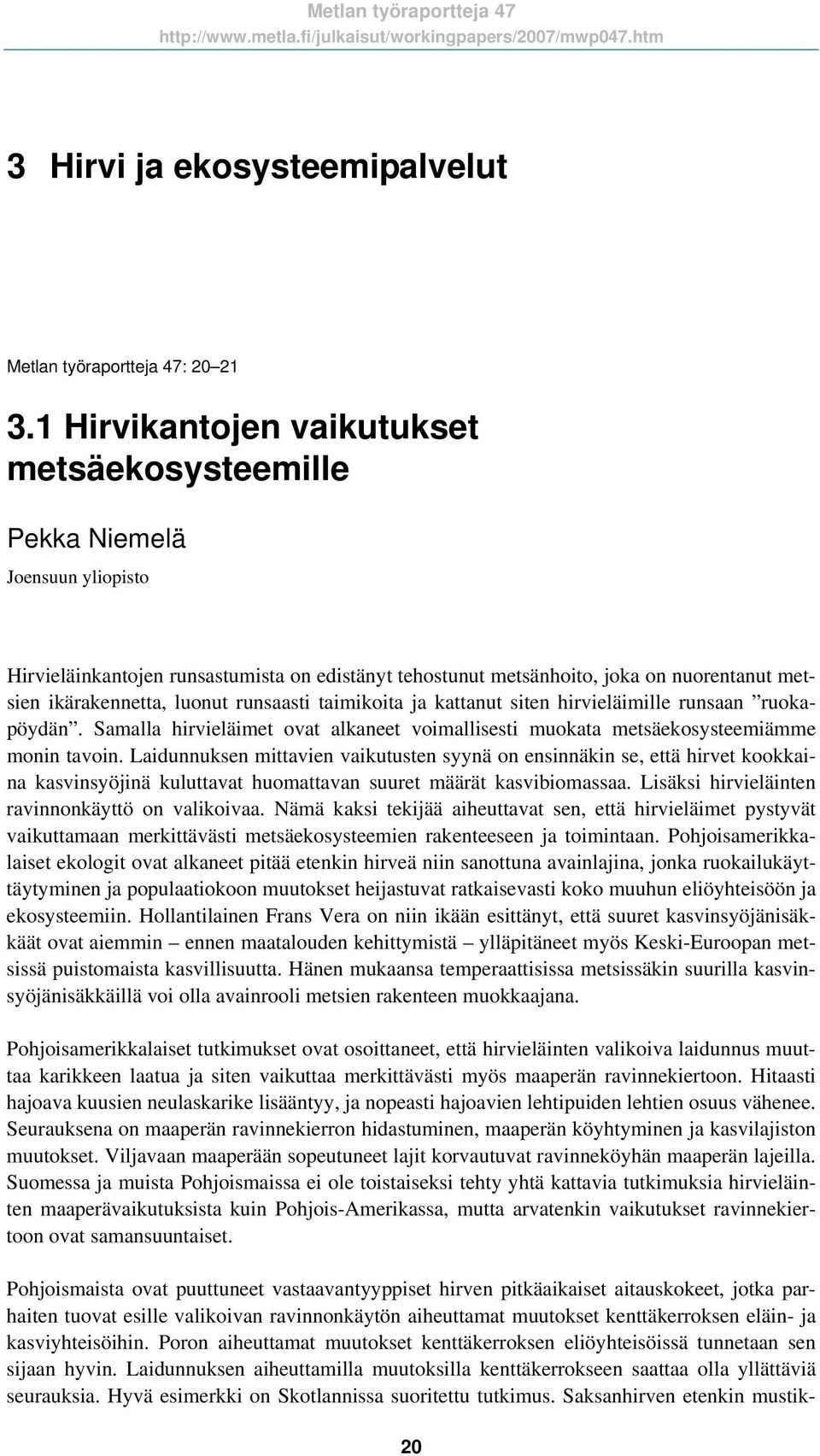 luonut runsaasti taimikoita ja kattanut siten hirvieläimille runsaan ruokapöydän. Samalla hirvieläimet ovat alkaneet voimallisesti muokata metsäekosysteemiämme monin tavoin.