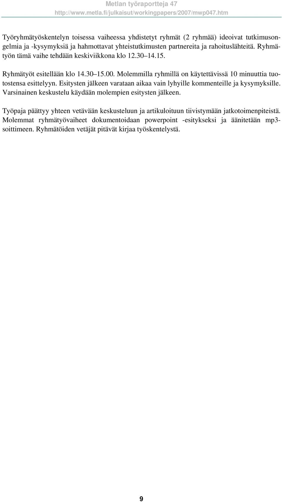 Esitysten jälkeen varataan aikaa vain lyhyille kommenteille ja kysymyksille. Varsinainen keskustelu käydään molempien esitysten jälkeen.