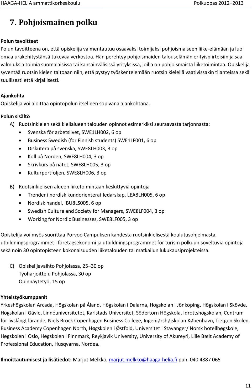 Opiskelija syventää rutsin kielen taitaan niin, että pystyy työskentelemään rutsin kielellä vaativissakin tilanteissa sekä suullisesti että kirjallisesti.