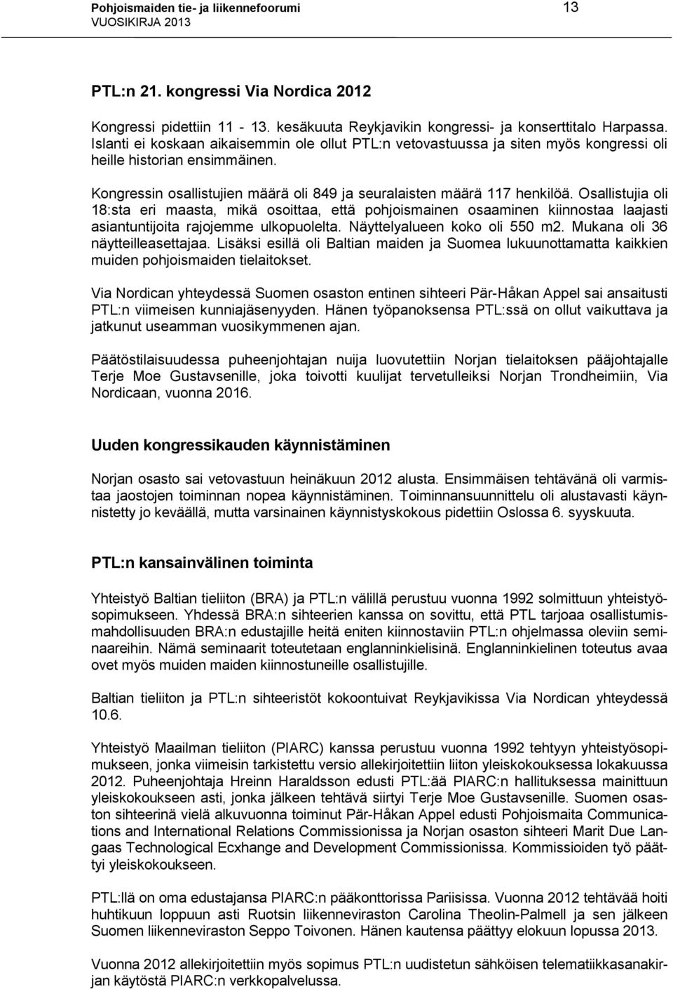 Osallistujia oli 18:sta eri maasta, mikä osoittaa, että pohjoismainen osaaminen kiinnostaa laajasti asiantuntijoita rajojemme ulkopuolelta. Näyttelyalueen koko oli 550 m2.