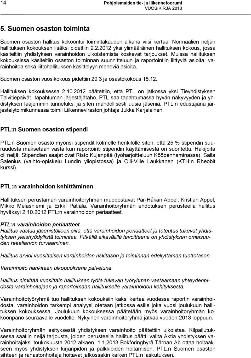 Muissa hallituksen kokouksissa käsiteltiin osaston toiminnan suunnitteluun ja raportointiin liittyviä asioita, varainhoitoa sekä liittohallituksen käsittelyyn meneviä asioita.