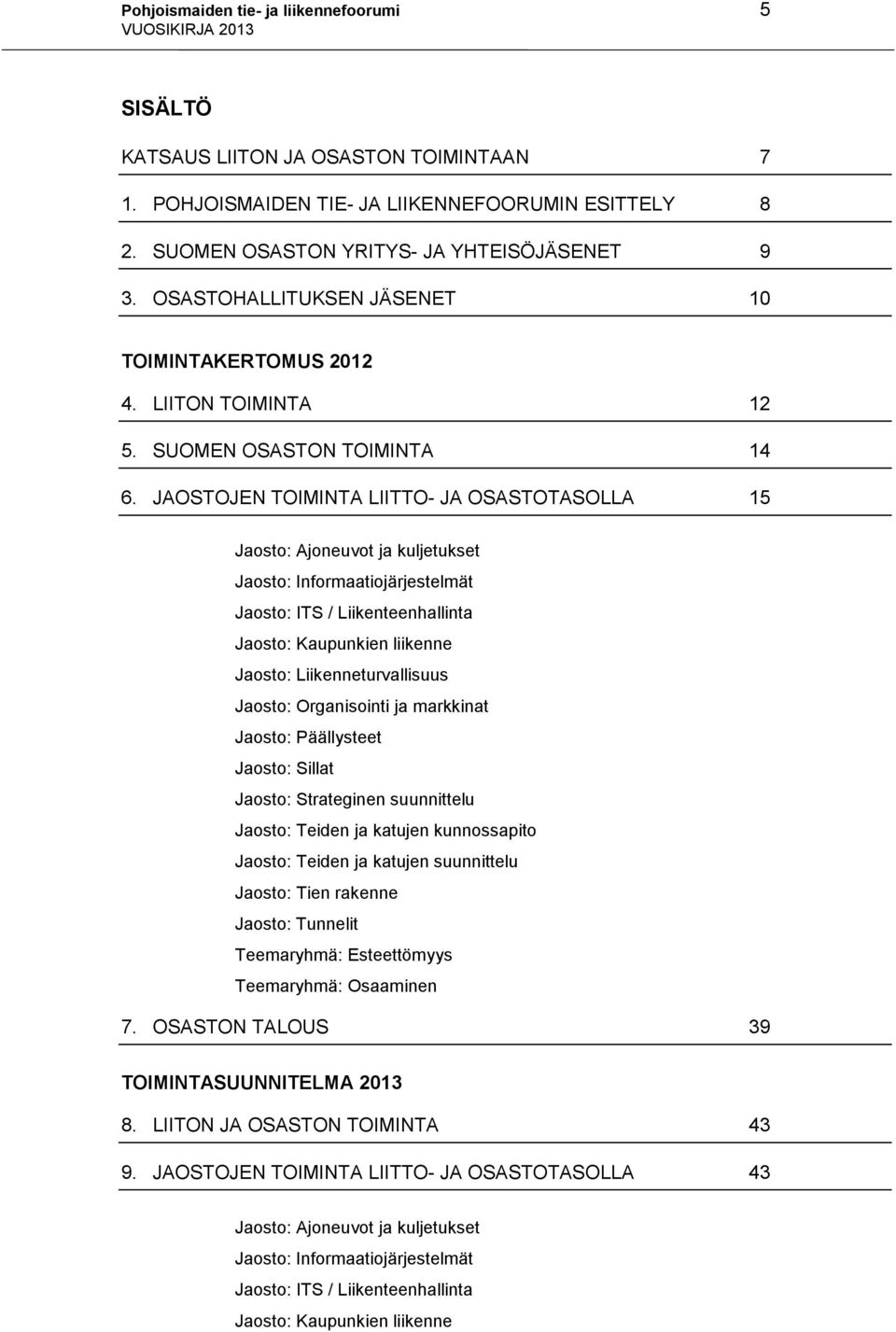 JAOSTOJEN TOIMINTA LIITTO- JA OSASTOTASOLLA 15 Jaosto: Ajoneuvot ja kuljetukset Jaosto: Informaatiojärjestelmät Jaosto: ITS / Liikenteenhallinta Jaosto: Kaupunkien liikenne Jaosto: