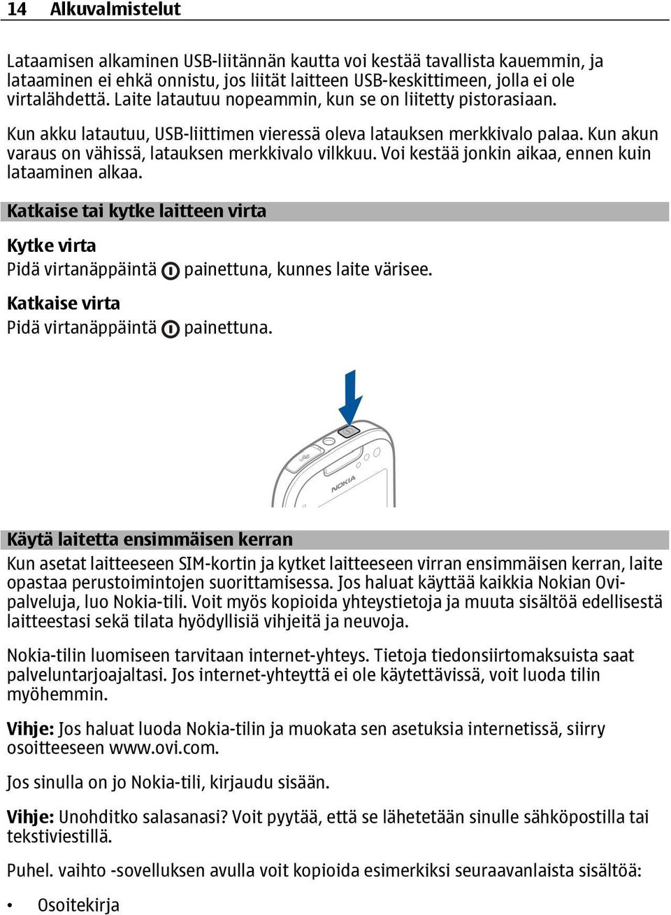 Voi kestää jonkin aikaa, ennen kuin lataaminen alkaa. Katkaise tai kytke laitteen virta Kytke virta Pidä virtanäppäintä Katkaise virta Pidä virtanäppäintä painettuna,