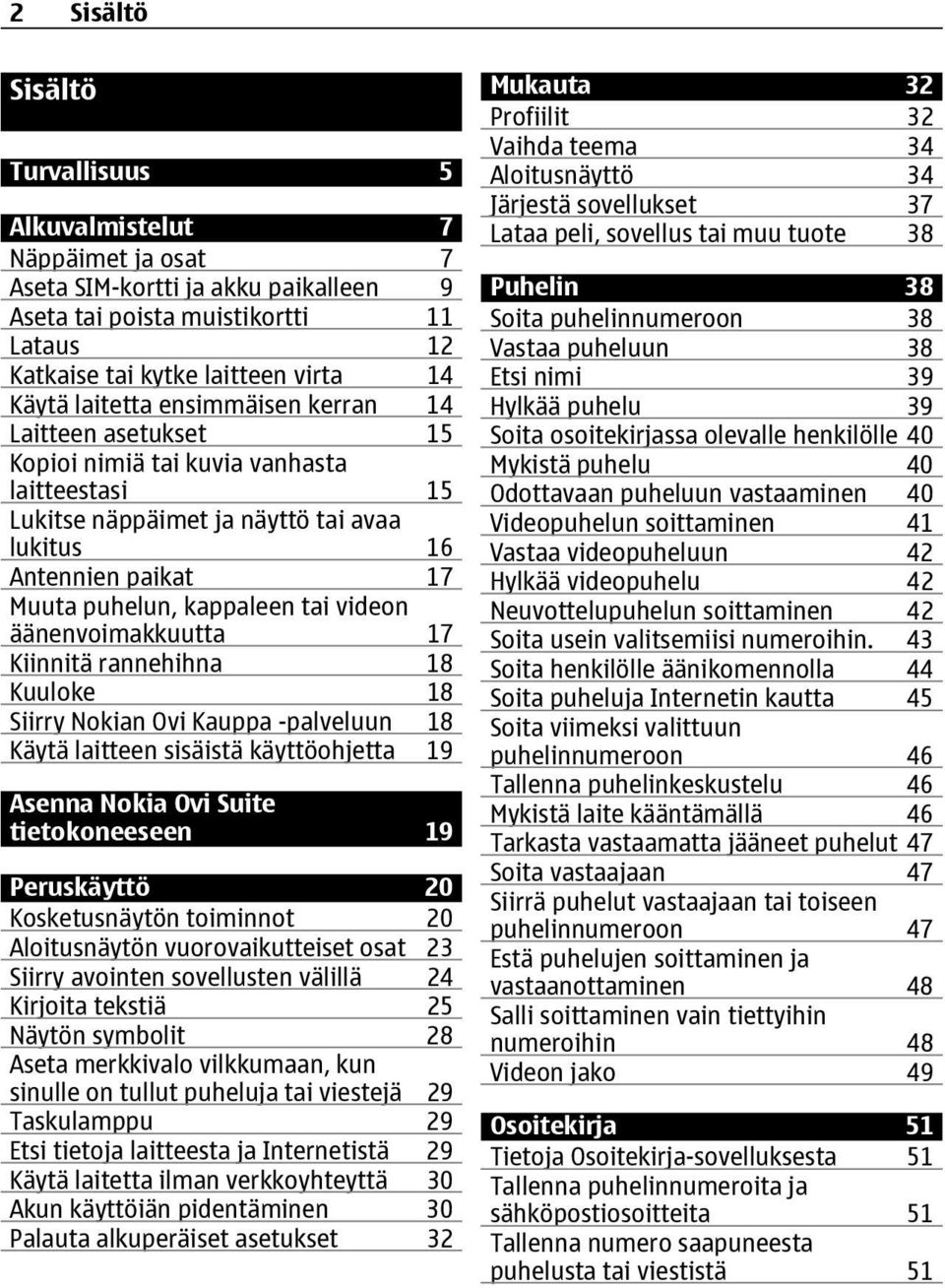 videon äänenvoimakkuutta 17 Kiinnitä rannehihna 18 Kuuloke 18 Siirry Nokian Ovi Kauppa -palveluun 18 Käytä laitteen sisäistä käyttöohjetta 19 Asenna Nokia Ovi Suite tietokoneeseen 19 Peruskäyttö 20