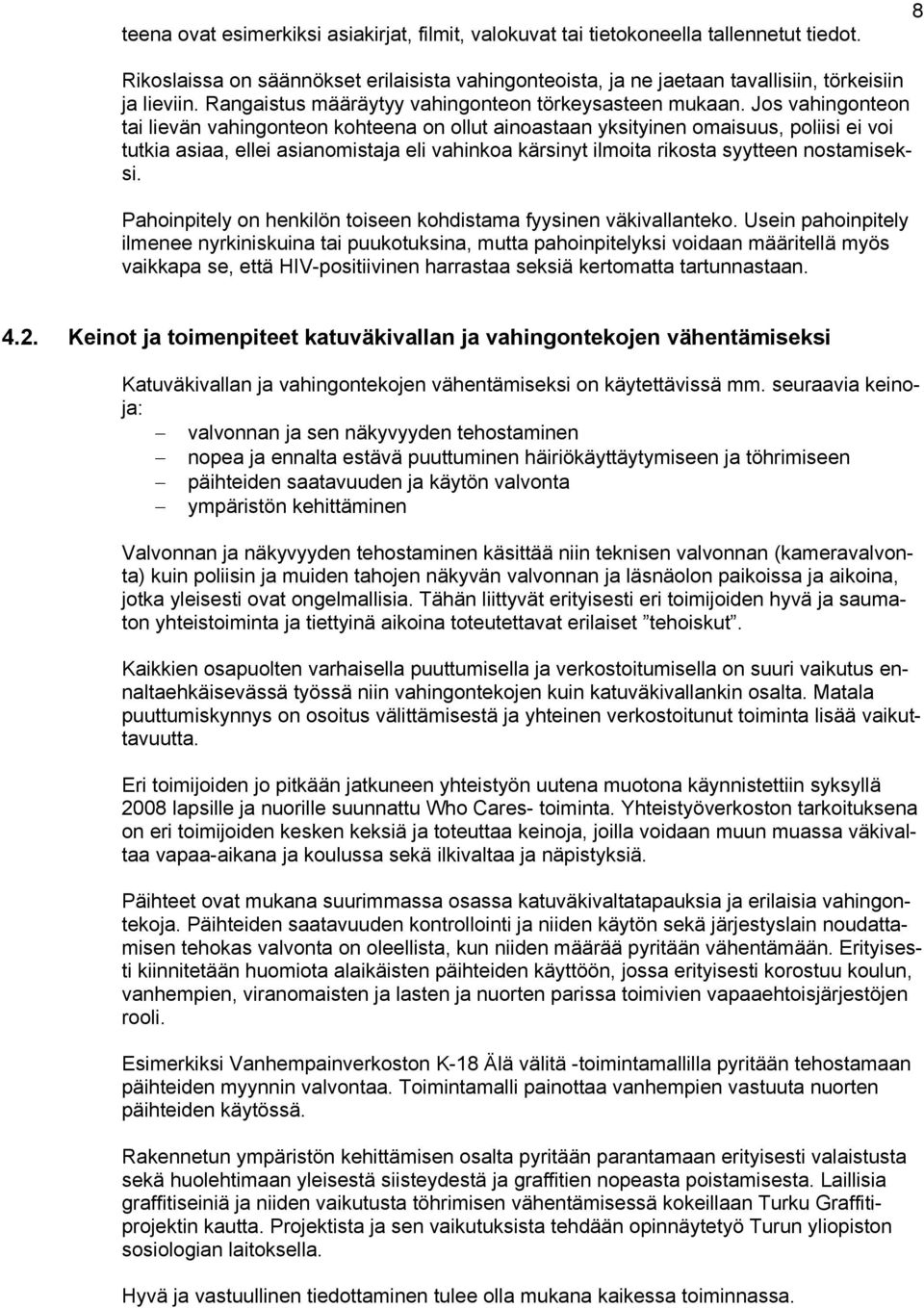 Jos vahingonteon tai lievän vahingonteon kohteena on ollut ainoastaan yksityinen omaisuus, poliisi ei voi tutkia asiaa, ellei asianomistaja eli vahinkoa kärsinyt ilmoita rikosta syytteen nostamiseksi.