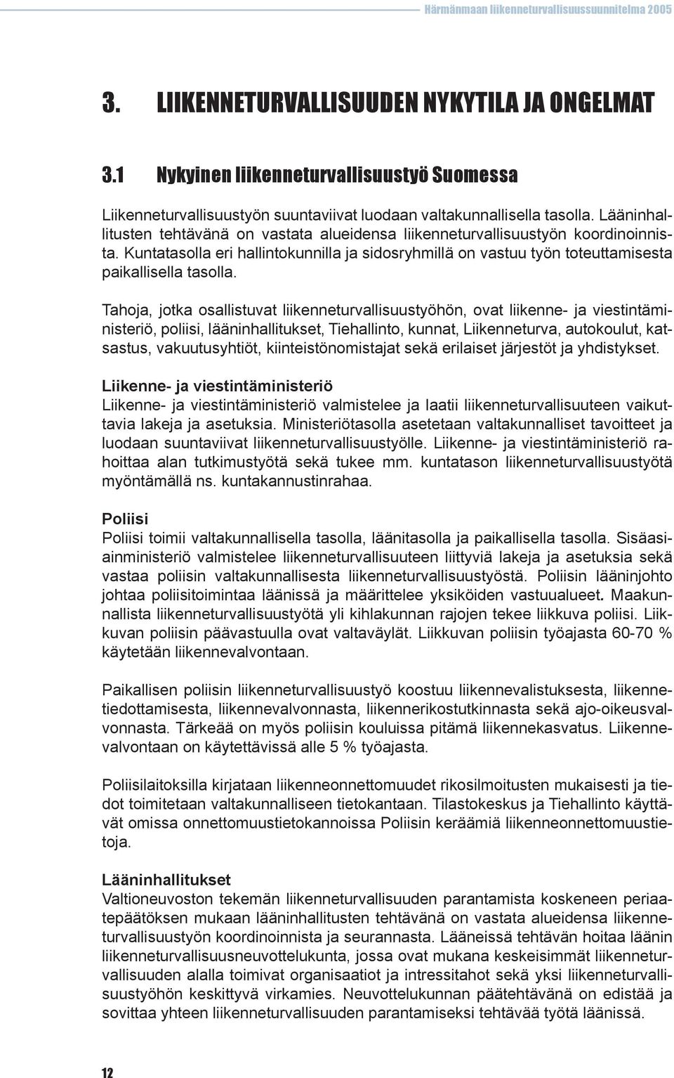 Tahoja, jotka osallistuvat liikenneturvallisuustyöhön, ovat liikenne- ja viestintäministeriö, poliisi, lääninhallitukset, Tiehallinto, kunnat, Liikenneturva, autokoulut, katsastus, vakuutusyhtiöt,