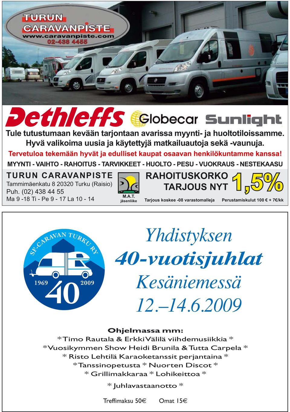 MYYNTI - VAIHTO - RAHOITUS - TARVIKKEET - HUOLTO - PESU - VUOKRAUS - NESTEKAASU TURUN CARAVANPISTE Tammimäenkatu 8 20320 Turku (Raisio) Puh. (02) 438 44 55 Ma 9-18 Ti - Pe 9-17 La 10-14 M.A.T. jäsenliike RAHOITUSKORKO TARJOUS NYT Tarjous koskee -08 varastomalleja 1,5% Perustamiskulut 100 + 7 /kk Yhdistyksen 40-vuotisjuhlat Kesäniemessä 12.