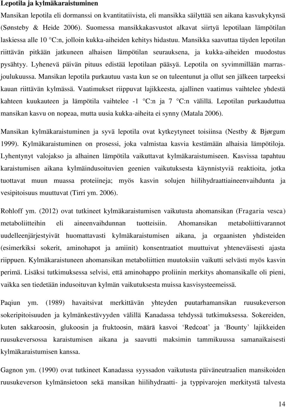 Mansikka saavuttaa täyden lepotilan riittävän pitkään jatkuneen alhaisen lämpötilan seurauksena, ja kukka-aiheiden muodostus pysähtyy. Lyhenevä päivän pituus edistää lepotilaan pääsyä.