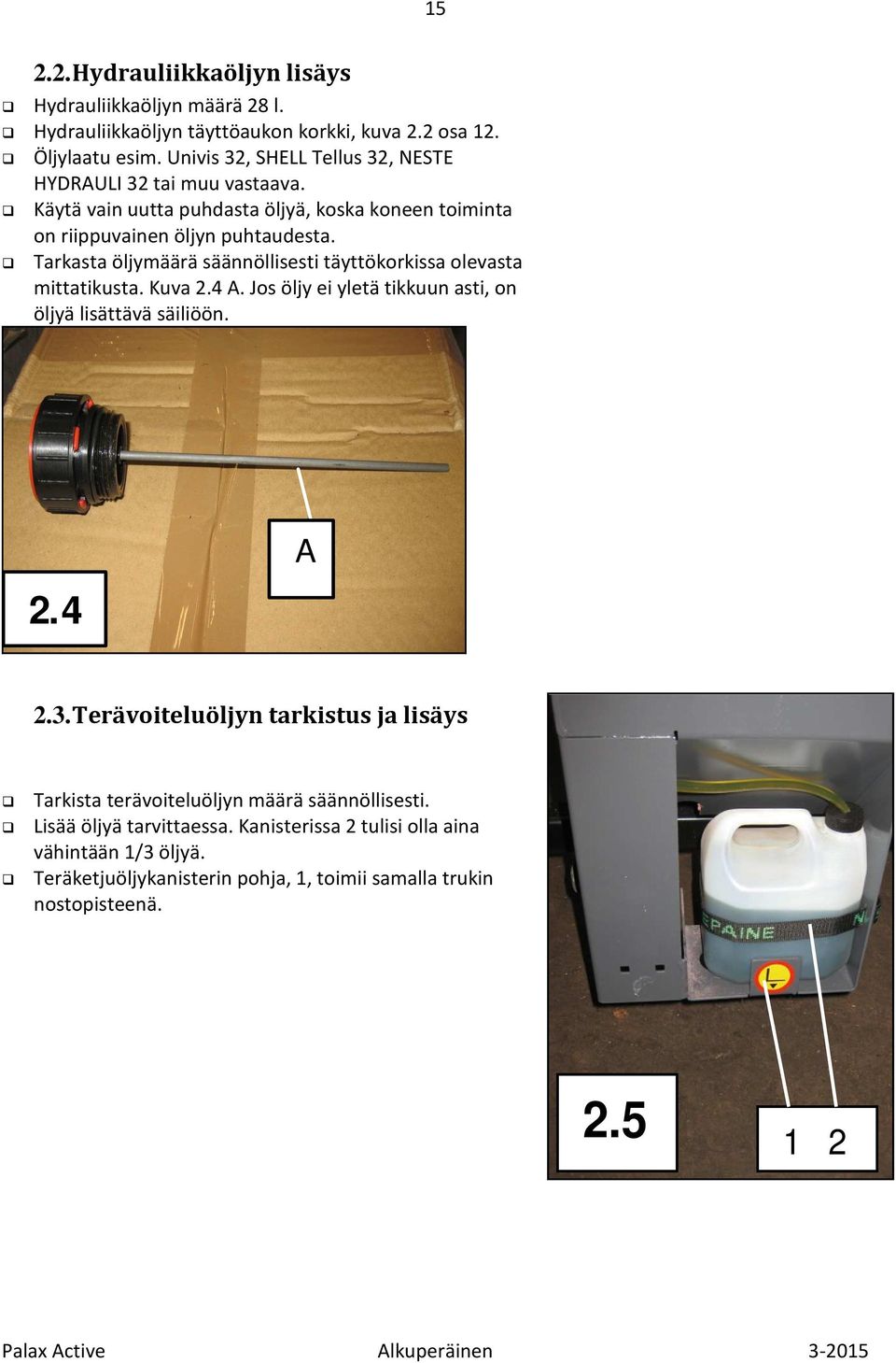 Tarkasta öljymäärä säännöllisesti täyttökorkissa olevasta mittatikusta. Kuva 2.4. Jos öljy ei yletä tikkuun asti, on öljyä lisättävä säiliöön. 2.4 2.3.