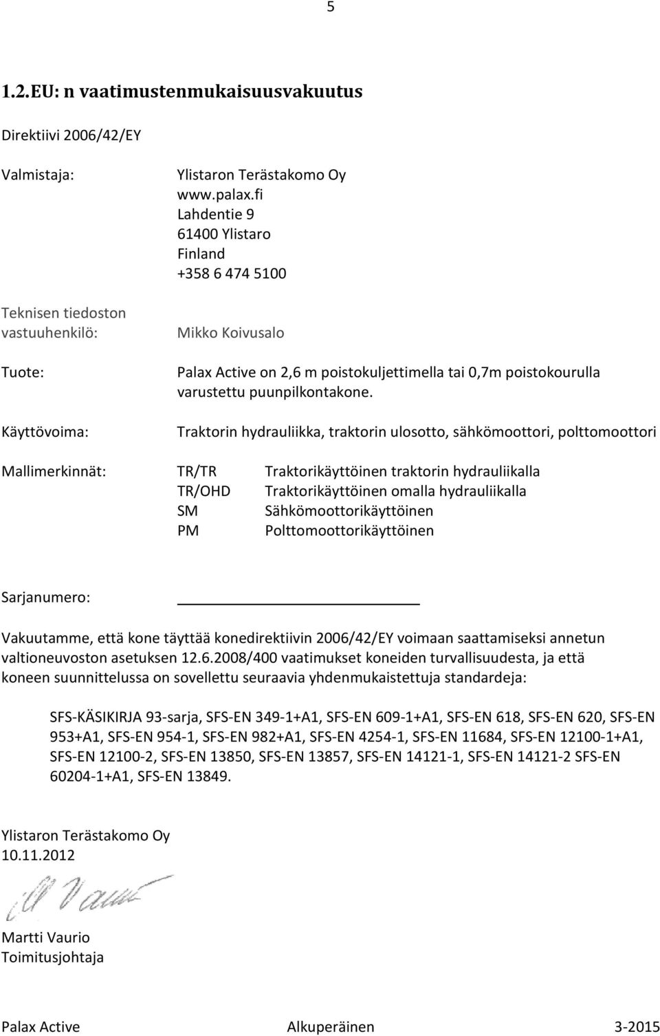 Traktorin hydrauliikka, traktorin ulosotto, sähkömoottori, polttomoottori Mallimerkinnät: TR/TR Traktorikäyttöinen traktorin hydrauliikalla TR/OHD Traktorikäyttöinen omalla hydrauliikalla SM