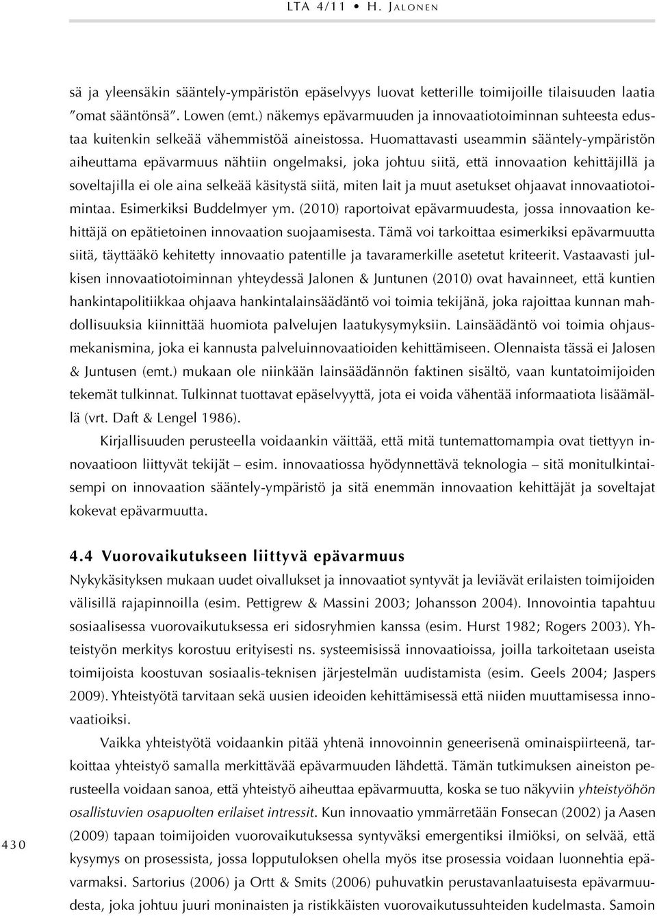 Huomattavasti useammin sääntely-ympäristön aiheuttama epävarmuus nähtiin ongelmaksi, joka johtuu siitä, että innovaation kehittäjillä ja soveltajilla ei ole aina selkeää käsitystä siitä, miten lait