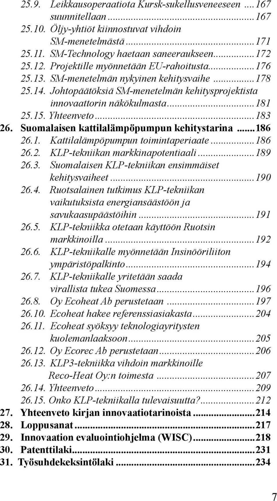 ..183 26. Suomalaisen kattilalämpöpumpun kehitystarina...186 26.1. Kattilalämpöpumpun toimintaperiaate...186 26.2. KLP-tekniikan markkinapotentiaali...189 26.3. Suomalaisen KLP-tekniikan ensimmäiset kehitysvaiheet.
