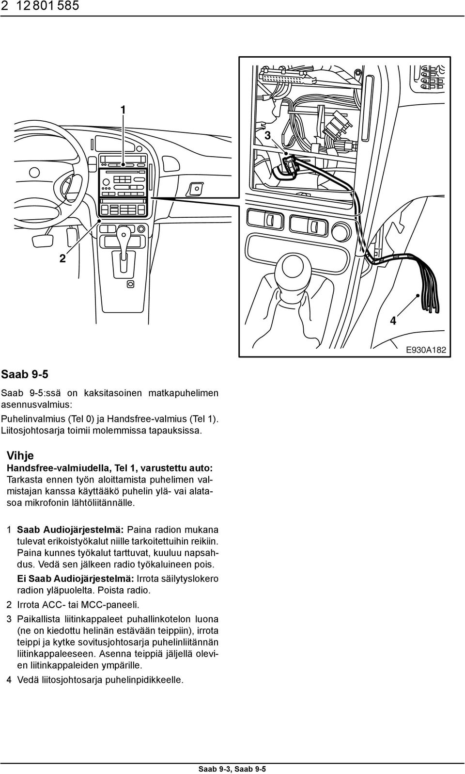 1 Saab Audiojärjestelmä: Paina radion mukana tulevat erikoistyökalut niille tarkoitettuihin reikiin. Paina kunnes työkalut tarttuvat, kuuluu napsahdus. Vedä sen jälkeen radio työkaluineen pois.
