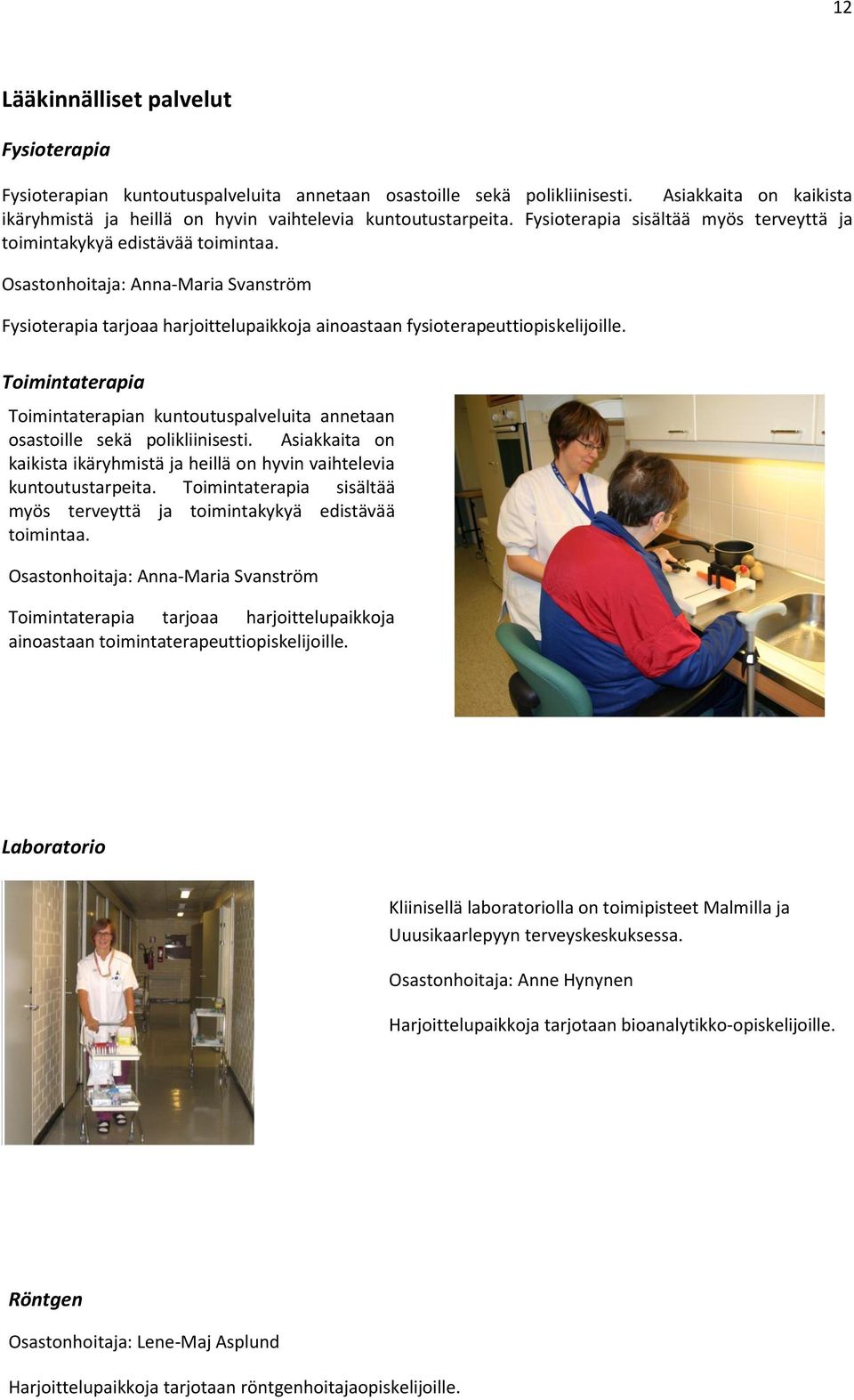 Toimintaterapia Toimintaterapian kuntoutuspalveluita annetaan osastoille sekä polikliinisesti. Asiakkaita on kaikista ikäryhmistä ja heillä on hyvin vaihtelevia kuntoutustarpeita.